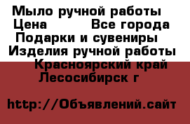 Мыло ручной работы › Цена ­ 100 - Все города Подарки и сувениры » Изделия ручной работы   . Красноярский край,Лесосибирск г.